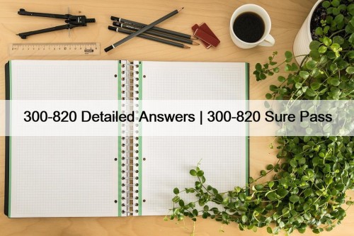 300-820 Detailed Answers | 300-820 Sure Pass