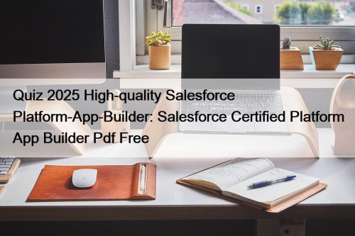 Quiz 2025 High-quality Salesforce Platform-App-Builder: Salesforce Certified Platform ...